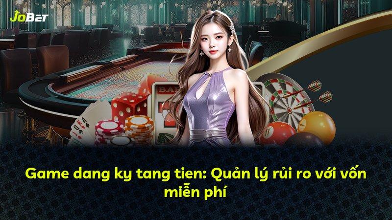 Game dang ky tang tien: Quản lý rủi ro với vốn miễn phí