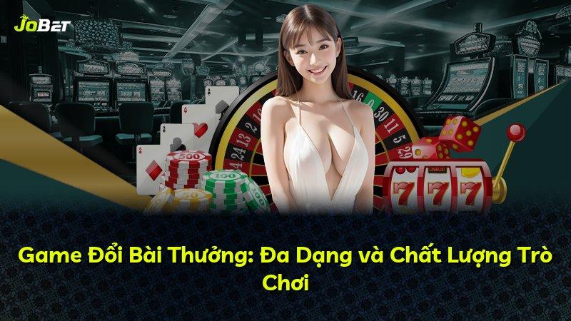 Game Đổi Bài Thưởng: Đa Dạng và Chất Lượng Trò Chơi