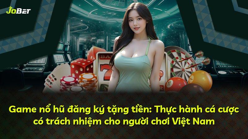 Game nổ hũ đăng ký tặng tiền: Thực hành cá cược có trách nhiệm cho người chơi Việt Nam