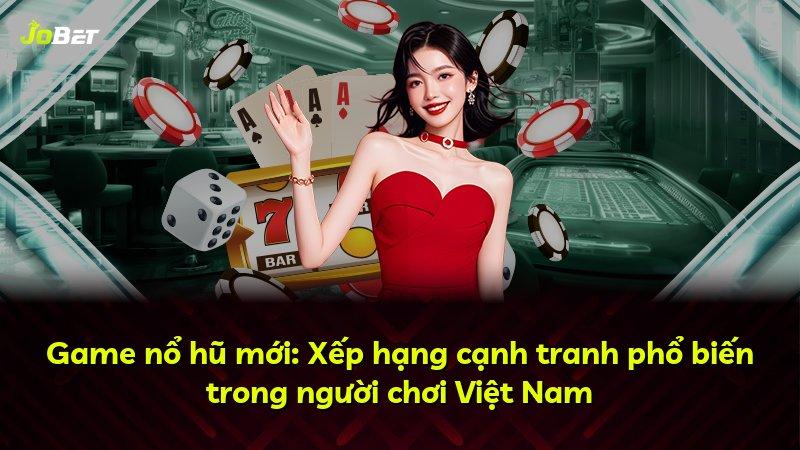 Game nổ hũ mới: Xếp hạng cạnh tranh phổ biến trong người chơi Việt Nam