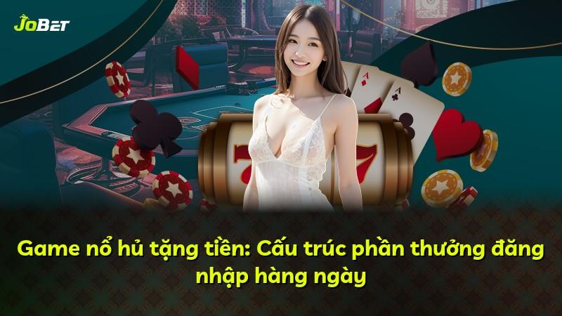 Game nổ hủ tặng tiền: Cấu trúc phần thưởng đăng nhập hàng ngày