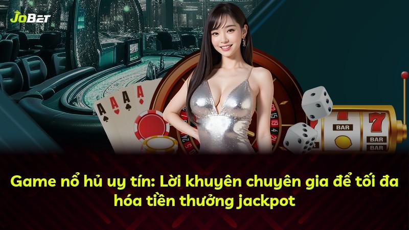 Game nổ hủ uy tín: Lời khuyên chuyên gia để tối đa hóa tiền thưởng jackpot