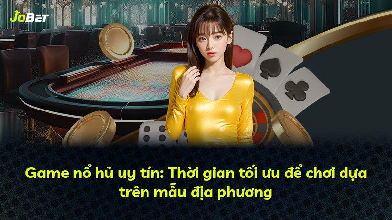 Game nổ hủ uy tín: Thời gian tối ưu để chơi dựa trên mẫu địa phương