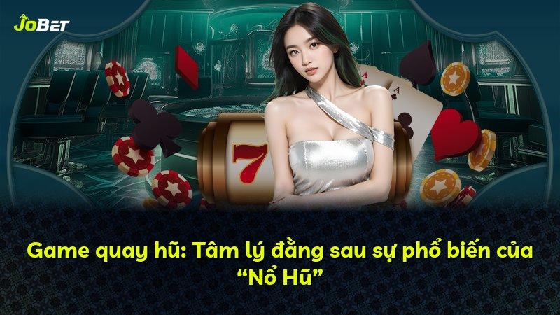 Game quay hũ: Tâm lý đằng sau sự phổ biến của “Nổ Hũ”