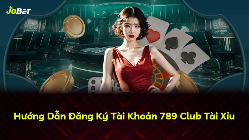 Hướng Dẫn Đăng Ký Tài Khoản 789 Club Tài Xỉu