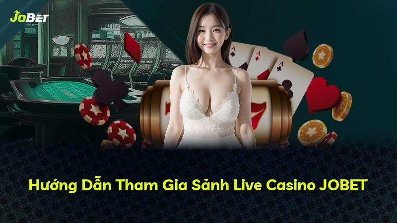 Hướng Dẫn Tham Gia Sảnh Live Casino JOBET