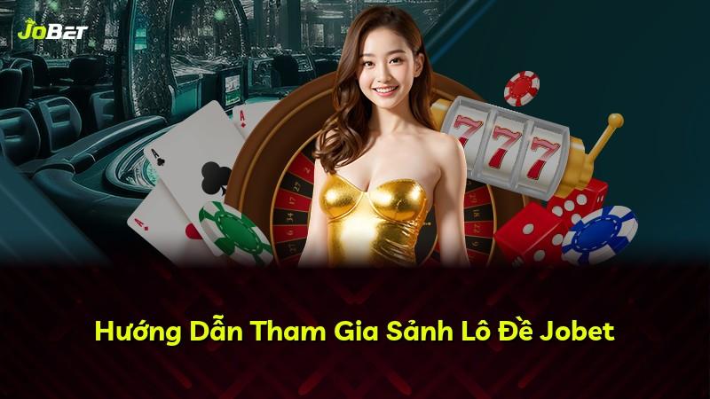 Hướng Dẫn Tham Gia Sảnh Lô Đề Jobet