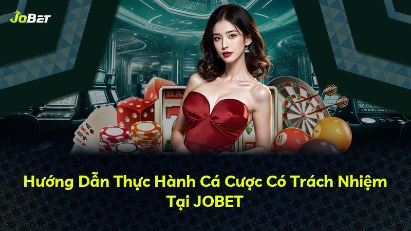 Hướng Dẫn Thực Hành Cá Cược Có Trách Nhiệm Tại JOBET