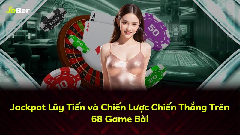 Jackpot Lũy Tiến và Chiến Lược Chiến Thắng Trên 68 Game Bài