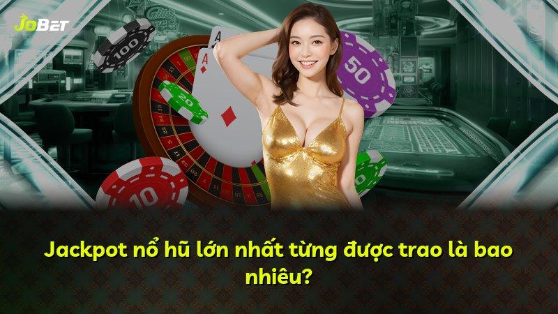 Jackpot nổ hũ lớn nhất từng được trao là bao nhiêu?