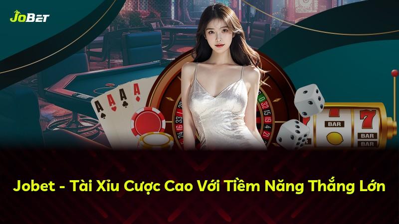 Jobet - Tài Xỉu Cược Cao Với Tiềm Năng Thắng Lớn