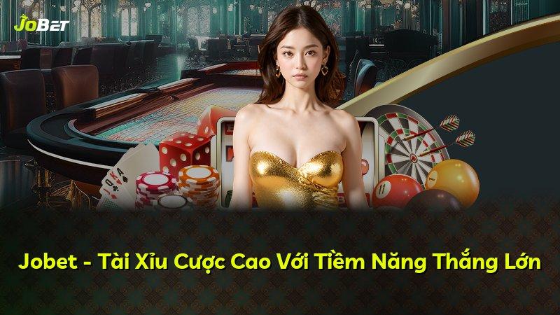 Jobet - Tài Xỉu Cược Cao Với Tiềm Năng Thắng Lớn