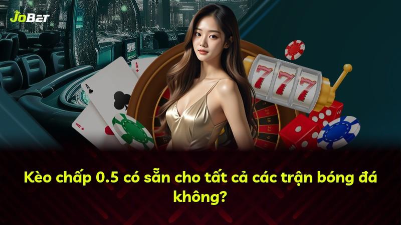 Kèo chấp 0.5 có sẵn cho tất cả các trận bóng đá không?