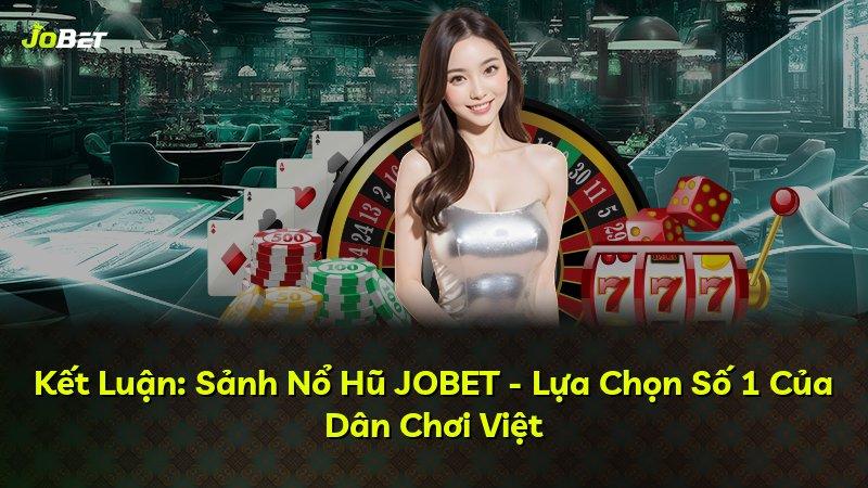 Kết Luận: Sảnh Nổ Hũ JOBET - Lựa Chọn Số 1 Của Dân Chơi Việt