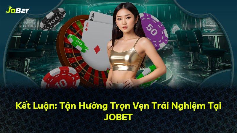 Kết Luận: Tận Hưởng Trọn Vẹn Trải Nghiệm Tại JOBET