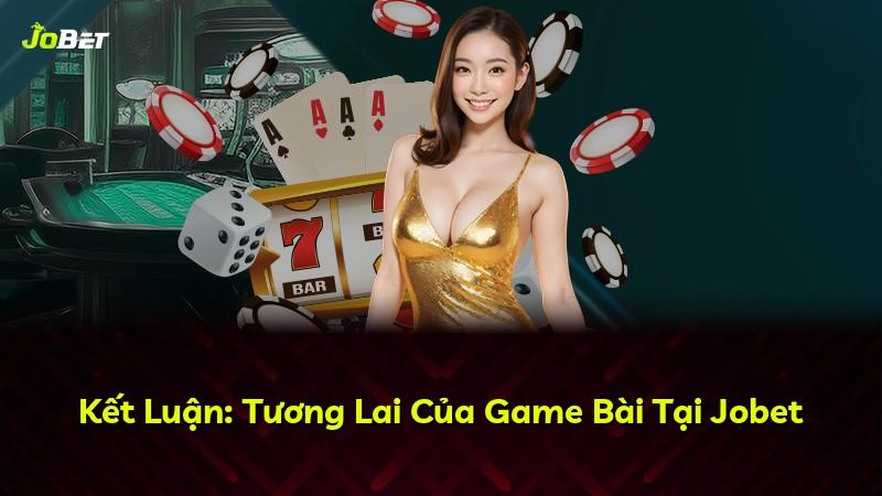 Kết Luận: Tương Lai Của Game Bài Tại Jobet