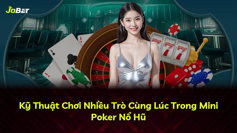 Kỹ Thuật Chơi Nhiều Trò Cùng Lúc Trong Mini Poker Nổ Hũ