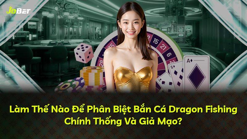 Làm Thế Nào Để Phân Biệt Bắn Cá Dragon Fishing Chính Thống Và Giả Mạo?