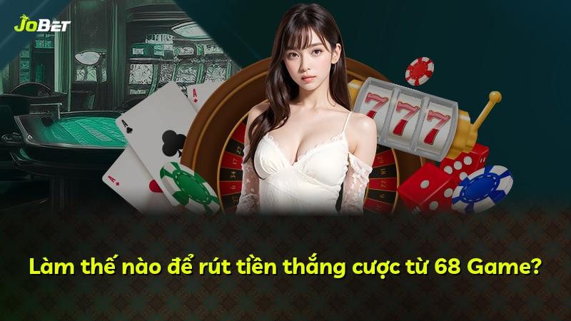 Làm thế nào để rút tiền thắng cược từ 68 Game?