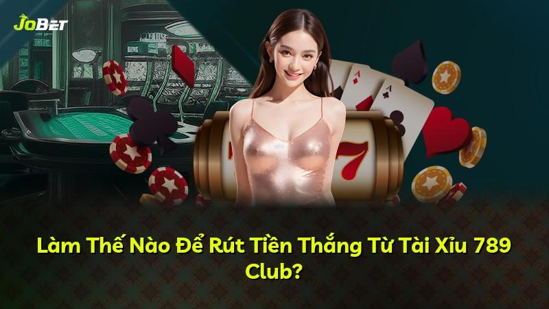 Làm Thế Nào Để Rút Tiền Thắng Từ Tài Xỉu 789 Club?