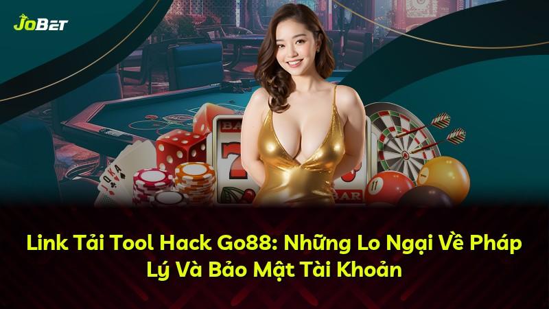 Link Tải Tool Hack Go88: Những Lo Ngại Về Pháp Lý Và Bảo Mật Tài Khoản