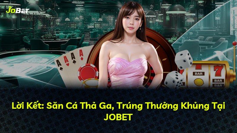 Lời Kết: Săn Cá Thả Ga, Trúng Thưởng Khủng Tại JOBET