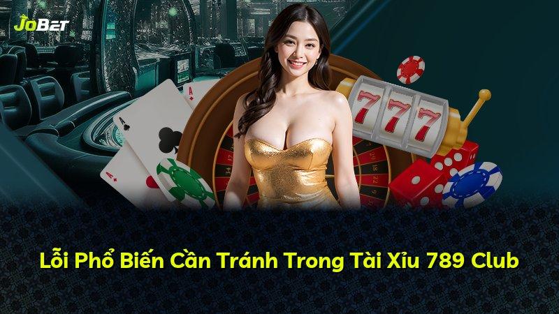 Lỗi Phổ Biến Cần Tránh Trong Tài Xỉu 789 Club