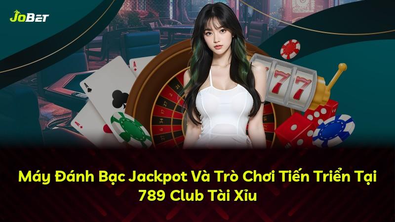 Máy Đánh Bạc Jackpot Và Trò Chơi Tiến Triển Tại 789 Club Tài Xỉu