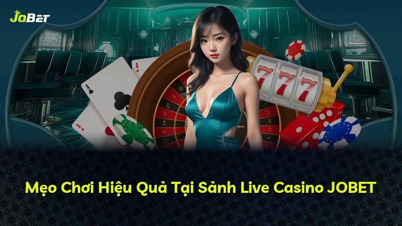 Mẹo Chơi Hiệu Quả Tại Sảnh Live Casino JOBET