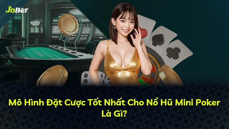 Mô Hình Đặt Cược Tốt Nhất Cho Nổ Hũ Mini Poker Là Gì?