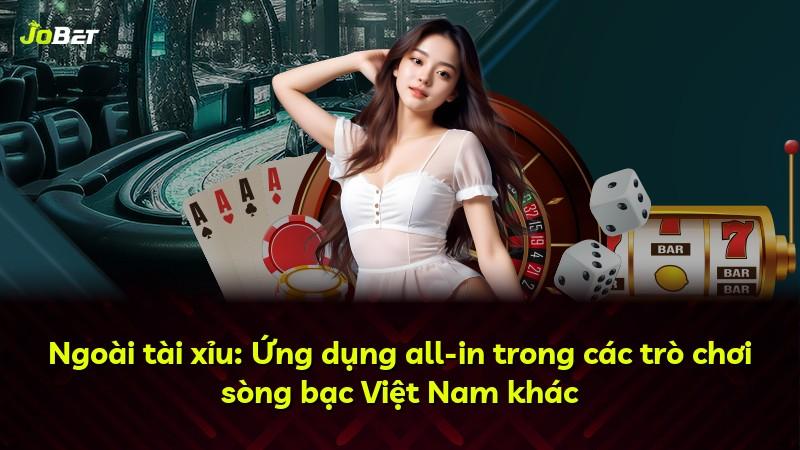 Ngoài tài xỉu: Ứng dụng all-in trong các trò chơi sòng bạc Việt Nam khác