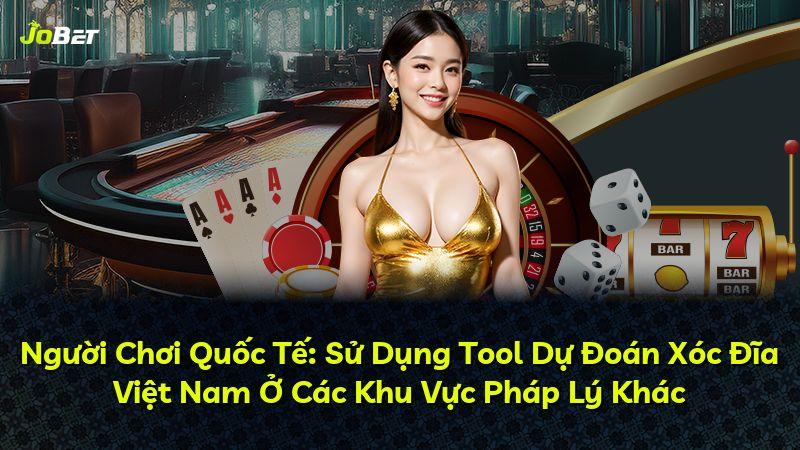 Người Chơi Quốc Tế: Sử Dụng Tool Dự Đoán Xóc Đĩa Việt Nam Ở Các Khu Vực Pháp Lý Khác