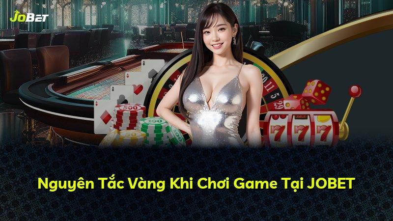 Nguyên Tắc Vàng Khi Chơi Game Tại JOBET