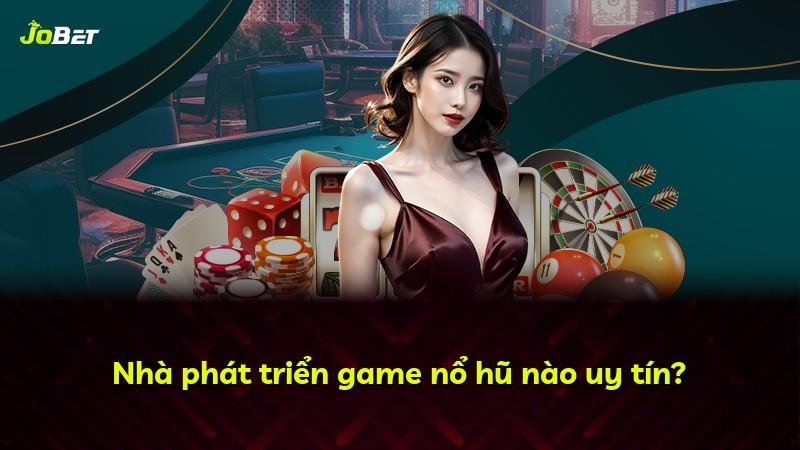 Nhà phát triển game nổ hũ nào uy tín?