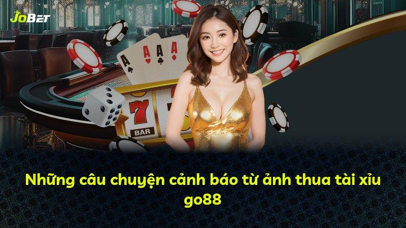 Những câu chuyện cảnh báo từ ảnh thua tài xỉu go88