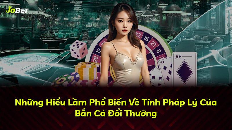 Những Hiểu Lầm Phổ Biến Về Tính Pháp Lý Của Bắn Cá Đổi Thưởng