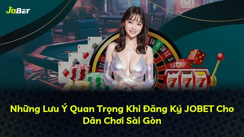 Những Lưu Ý Quan Trọng Khi Đăng Ký JOBET Cho Dân Chơi Sài Gòn