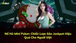 Nổ Hũ Mini Poker: Chiến Lược Săn Jackpot Hiệu Quả Cho Người Việt