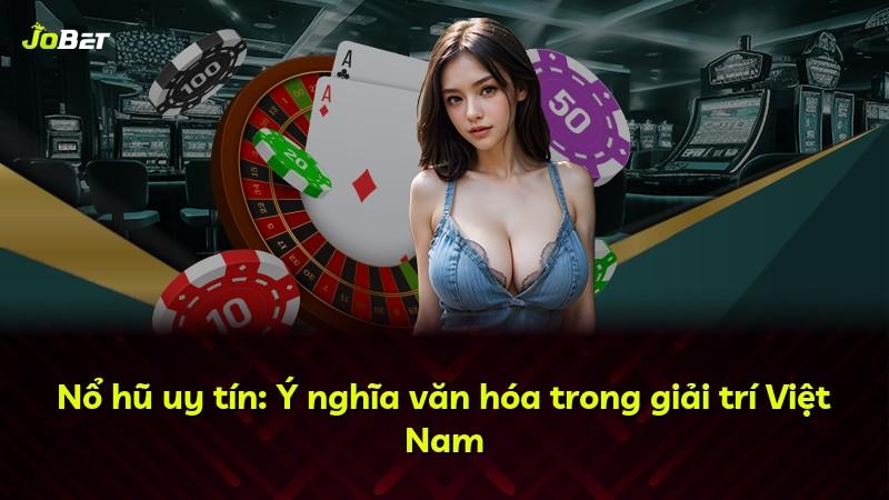 Nổ hũ uy tín: Ý nghĩa văn hóa trong giải trí Việt Nam