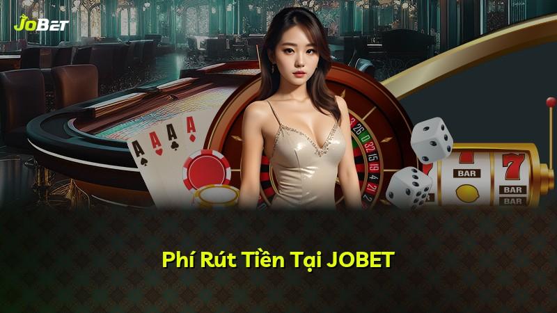 Phí Rút Tiền Tại JOBET