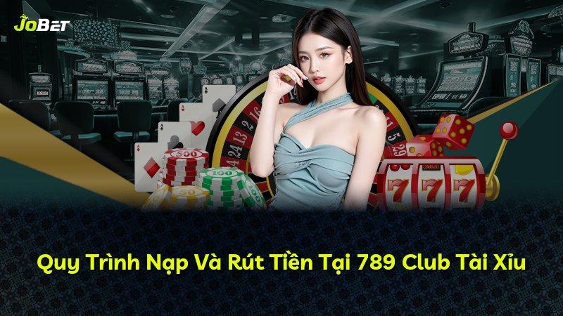 Quy Trình Nạp Và Rút Tiền Tại 789 Club Tài Xỉu