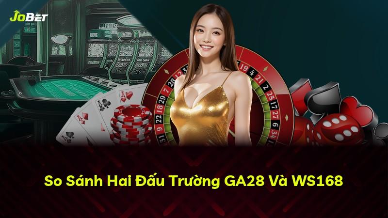 So Sánh Hai Đấu Trường GA28 Và WS168