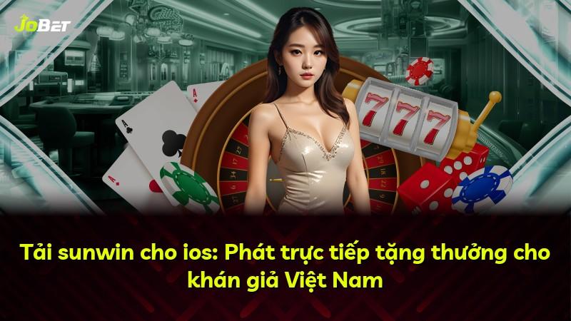Tải sunwin cho ios: Phát trực tiếp tặng thưởng cho khán giả Việt Nam