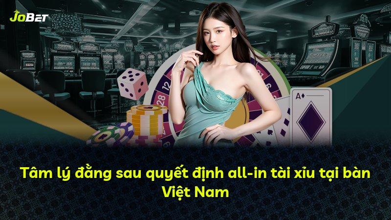 Tâm lý đằng sau quyết định all-in tài xỉu tại bàn Việt Nam