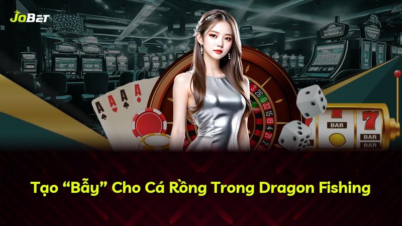 Tạo “Bẫy” Cho Cá Rồng Trong Dragon Fishing