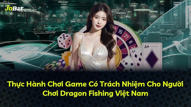 Thực Hành Chơi Game Có Trách Nhiệm Cho Người Chơi Dragon Fishing Việt Nam