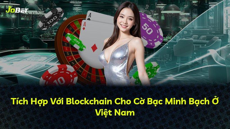 Tích Hợp Với Blockchain Cho Cờ Bạc Minh Bạch Ở Việt Nam