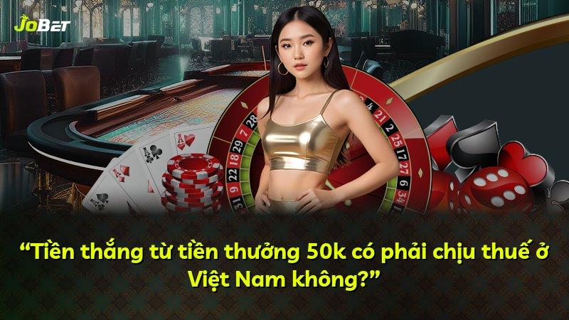 “Tiền thắng từ tiền thưởng 50k có phải chịu thuế ở Việt Nam không?”