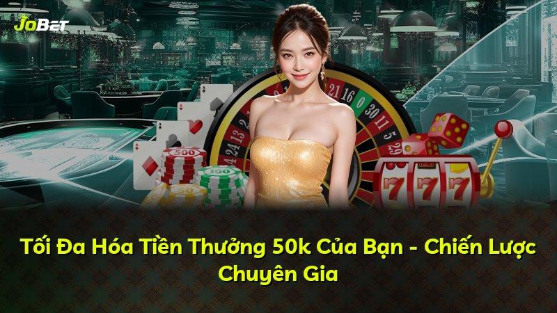 Tối Đa Hóa Tiền Thưởng 50k Của Bạn - Chiến Lược Chuyên Gia