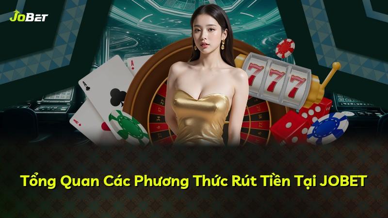 Tổng Quan Các Phương Thức Rút Tiền Tại JOBET